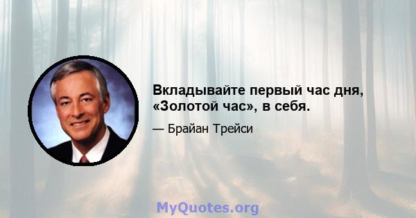 Вкладывайте первый час дня, «Золотой час», в себя.