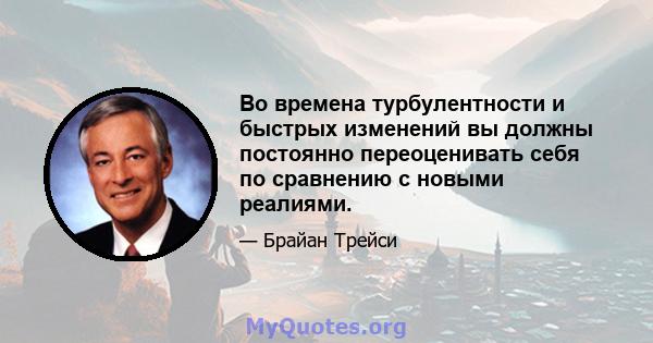 Во времена турбулентности и быстрых изменений вы должны постоянно переоценивать себя по сравнению с новыми реалиями.