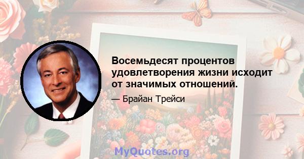 Восемьдесят процентов удовлетворения жизни исходит от значимых отношений.