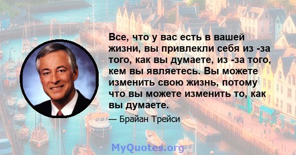 Все, что у вас есть в вашей жизни, вы привлекли себя из -за того, как вы думаете, из -за того, кем вы являетесь. Вы можете изменить свою жизнь, потому что вы можете изменить то, как вы думаете.