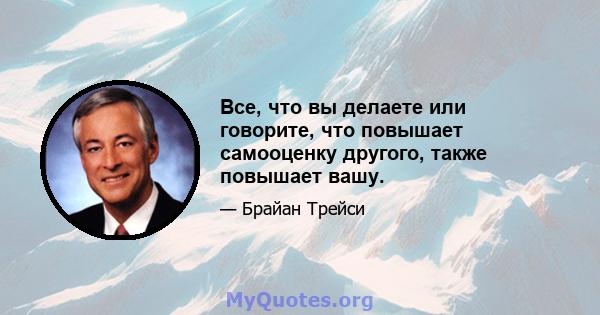 Все, что вы делаете или говорите, что повышает самооценку другого, также повышает вашу.