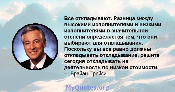 Все откладывают. Разница между высокими исполнителями и низкими исполнителями в значительной степени определяется тем, что они выбирают для откладывания. Поскольку вы все равно должны откладывать откладывание, решите