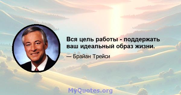 Вся цель работы - поддержать ваш идеальный образ жизни.