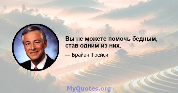 Вы не можете помочь бедным, став одним из них.