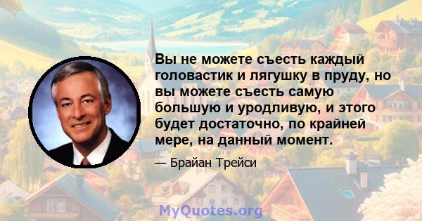 Вы не можете съесть каждый головастик и лягушку в пруду, но вы можете съесть самую большую и уродливую, и этого будет достаточно, по крайней мере, на данный момент.