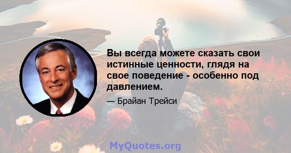 Вы всегда можете сказать свои истинные ценности, глядя на свое поведение - особенно под давлением.