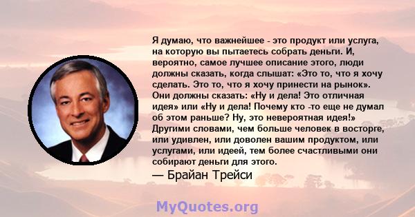 Я думаю, что важнейшее - это продукт или услуга, на которую вы пытаетесь собрать деньги. И, вероятно, самое лучшее описание этого, люди должны сказать, когда слышат: «Это то, что я хочу сделать. Это то, что я хочу