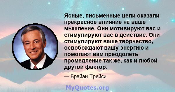 Ясные, письменные цели оказали прекрасное влияние на ваше мышление. Они мотивируют вас и стимулируют вас в действие. Они стимулируют ваше творчество, освобождают вашу энергию и помогают вам преодолеть промедление так