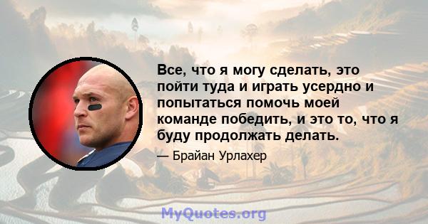 Все, что я могу сделать, это пойти туда и играть усердно и попытаться помочь моей команде победить, и это то, что я буду продолжать делать.