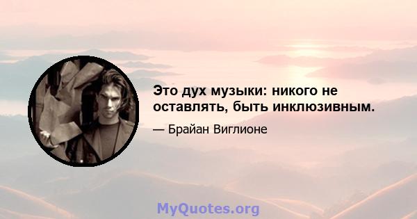 Это дух музыки: никого не оставлять, быть инклюзивным.