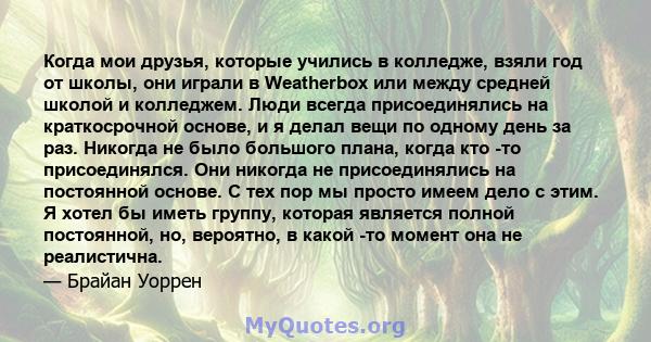 Когда мои друзья, которые учились в колледже, взяли год от школы, они играли в Weatherbox или между средней школой и колледжем. Люди всегда присоединялись на краткосрочной основе, и я делал вещи по одному день за раз.