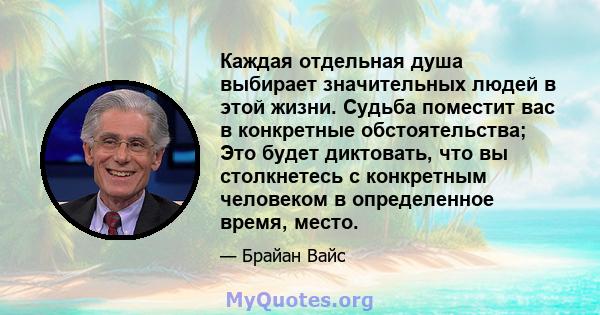 Каждая отдельная душа выбирает значительных людей в этой жизни. Судьба поместит вас в конкретные обстоятельства; Это будет диктовать, что вы столкнетесь с конкретным человеком в определенное время, место.