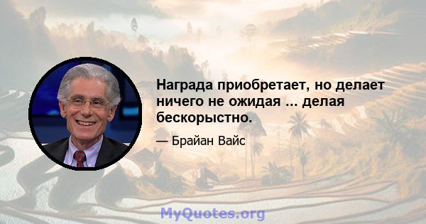 Награда приобретает, но делает ничего не ожидая ... делая бескорыстно.