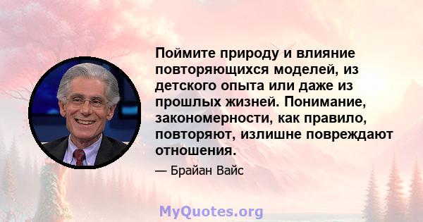 Поймите природу и влияние повторяющихся моделей, из детского опыта или даже из прошлых жизней. Понимание, закономерности, как правило, повторяют, излишне повреждают отношения.