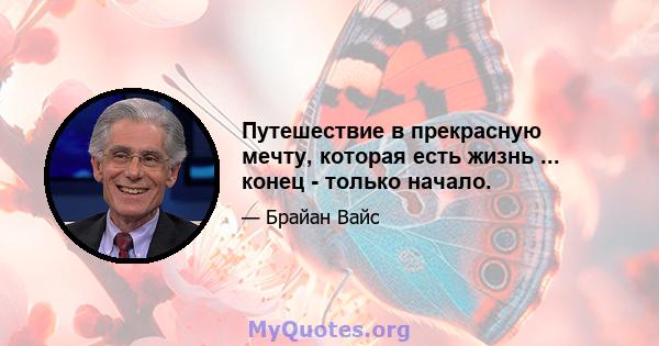 Путешествие в прекрасную мечту, которая есть жизнь ... конец - только начало.