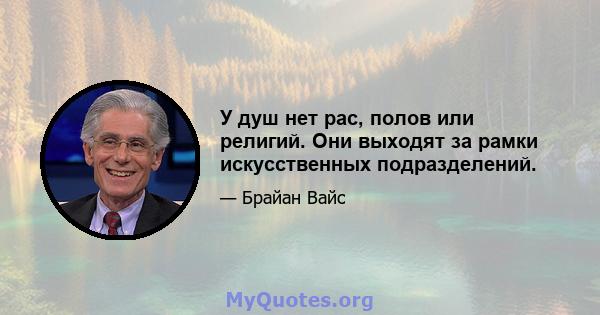 У душ нет рас, полов или религий. Они выходят за рамки искусственных подразделений.