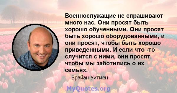 Военнослужащие не спрашивают много нас. Они просят быть хорошо обученными. Они просят быть хорошо оборудованными, и они просят, чтобы быть хорошо приведенными. И если что -то случится с ними, они просят, чтобы мы