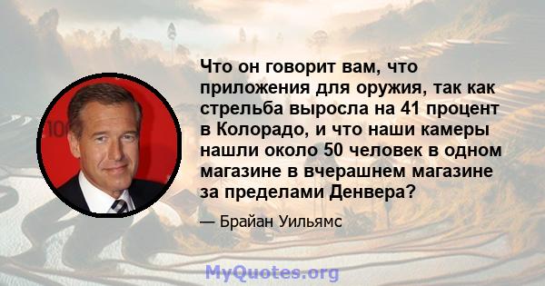 Что он говорит вам, что приложения для оружия, так как стрельба выросла на 41 процент в Колорадо, и что наши камеры нашли около 50 человек в одном магазине в вчерашнем магазине за пределами Денвера?