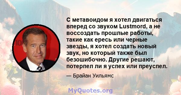 С метавоидом я хотел двигаться вперед со звуком Lustmord, а не воссоздать прошлые работы, такие как ересь или черные звезды, я хотел создать новый звук, но который также был безошибочно. Другие решают, потерпел ли я