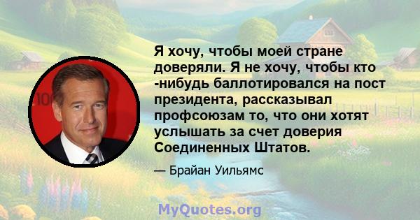 Я хочу, чтобы моей стране доверяли. Я не хочу, чтобы кто -нибудь баллотировался на пост президента, рассказывал профсоюзам то, что они хотят услышать за счет доверия Соединенных Штатов.