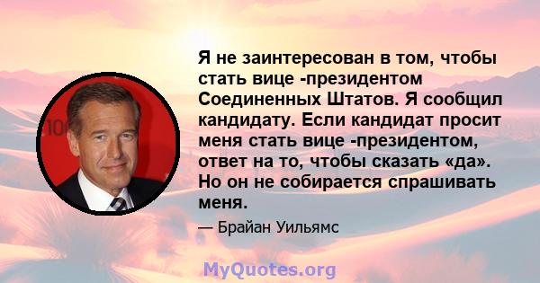 Я не заинтересован в том, чтобы стать вице -президентом Соединенных Штатов. Я сообщил кандидату. Если кандидат просит меня стать вице -президентом, ответ на то, чтобы сказать «да». Но он не собирается спрашивать меня.