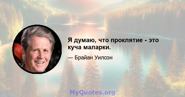 Я думаю, что проклятие - это куча маларки.