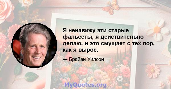 Я ненавижу эти старые фальсеты, я действительно делаю, и это смущает с тех пор, как я вырос.