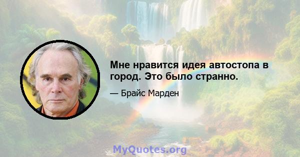 Мне нравится идея автостопа в город. Это было странно.