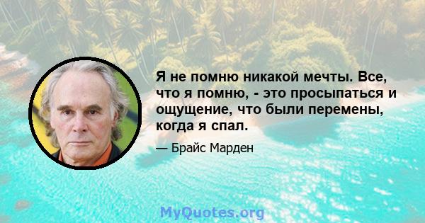 Я не помню никакой мечты. Все, что я помню, - это просыпаться и ощущение, что были перемены, когда я спал.