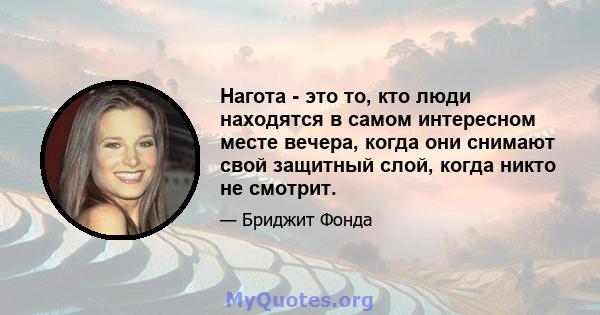 Нагота - это то, кто люди находятся в самом интересном месте вечера, когда они снимают свой защитный слой, когда никто не смотрит.