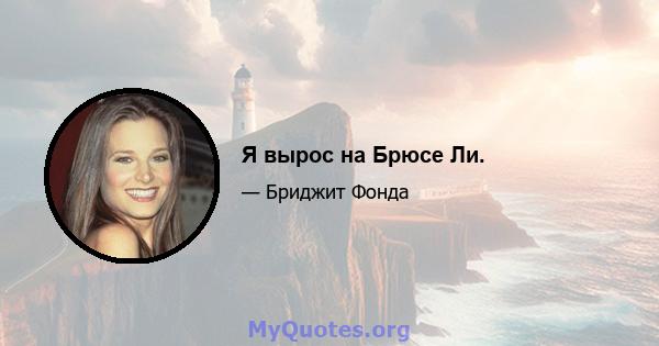 Я вырос на Брюсе Ли.