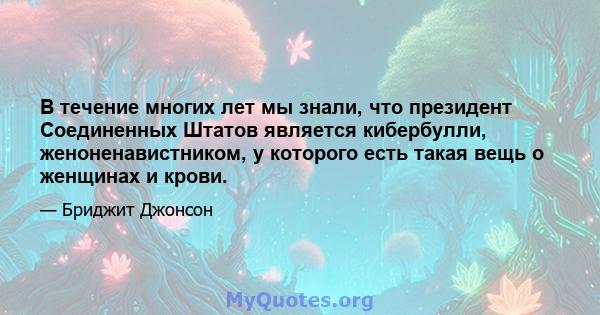 В течение многих лет мы знали, что президент Соединенных Штатов является кибербулли, женоненавистником, у которого есть такая вещь о женщинах и крови.