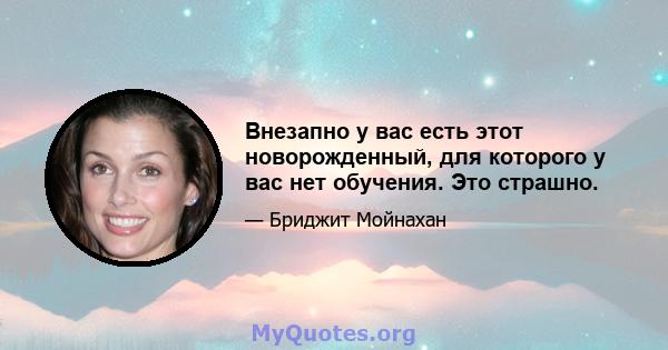 Внезапно у вас есть этот новорожденный, для которого у вас нет обучения. Это страшно.