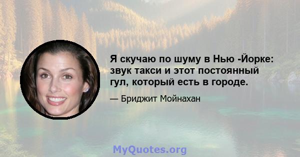 Я скучаю по шуму в Нью -Йорке: звук такси и этот постоянный гул, который есть в городе.