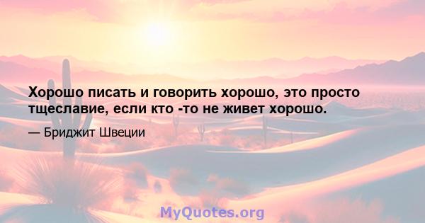 Хорошо писать и говорить хорошо, это просто тщеславие, если кто -то не живет хорошо.