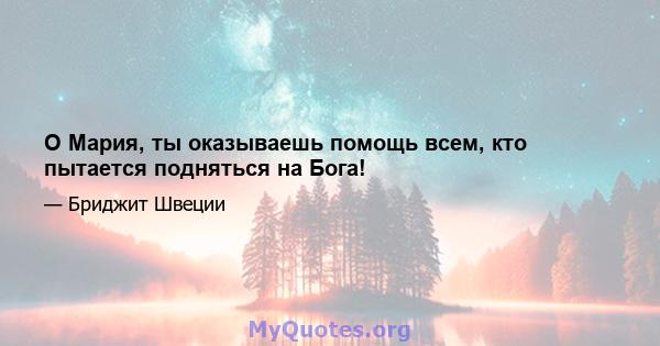 О Мария, ты оказываешь помощь всем, кто пытается подняться на Бога!