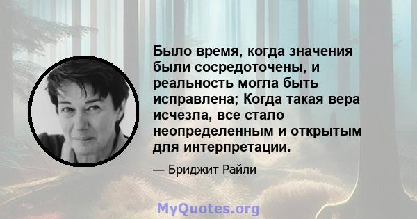 Было время, когда значения были сосредоточены, и реальность могла быть исправлена; Когда такая вера исчезла, все стало неопределенным и открытым для интерпретации.