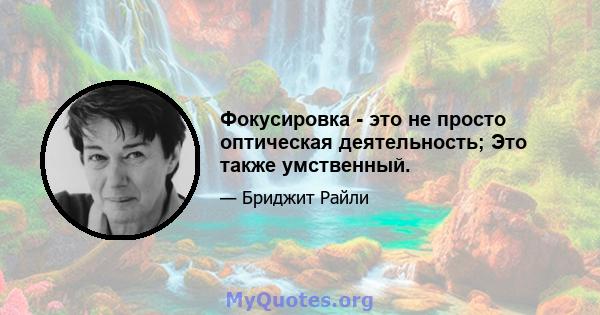 Фокусировка - это не просто оптическая деятельность; Это также умственный.