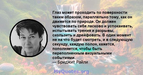 Глаз может проходить по поверхности таким образом, параллельно тому, как он движется по природе. Он должен чувствовать себя ласково и успокаивать, испытывать трения и разрывы, скользить и дрейфовать. В один момент не на 