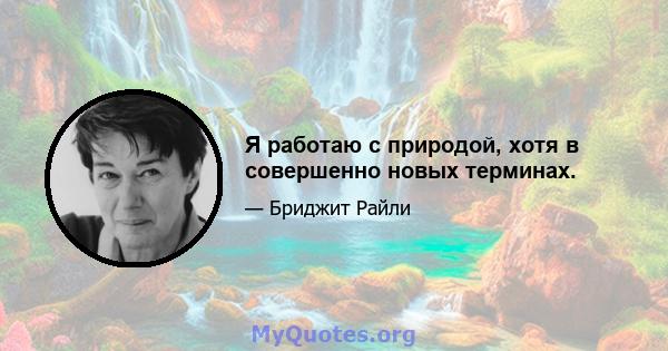 Я работаю с природой, хотя в совершенно новых терминах.