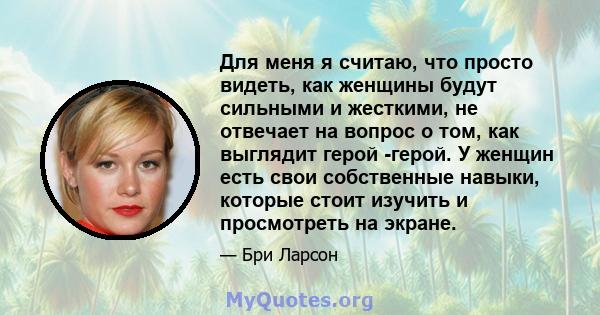 Для меня я считаю, что просто видеть, как женщины будут сильными и жесткими, не отвечает на вопрос о том, как выглядит герой -герой. У женщин есть свои собственные навыки, которые стоит изучить и просмотреть на экране.