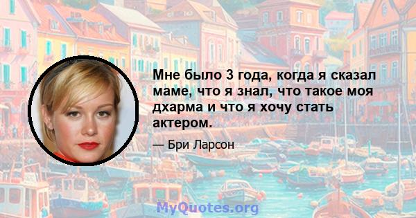 Мне было 3 года, когда я сказал маме, что я знал, что такое моя дхарма и что я хочу стать актером.