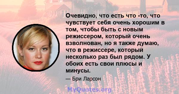 Очевидно, что есть что -то, что чувствует себя очень хорошим в том, чтобы быть с новым режиссером, который очень взволнован, но я также думаю, что в режиссере, который несколько раз был рядом. У обоих есть свои плюсы и