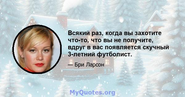 Всякий раз, когда вы захотите что-то, что вы не получите, вдруг в вас появляется скучный 3-летний футболист.