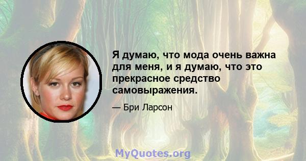 Я думаю, что мода очень важна для меня, и я думаю, что это прекрасное средство самовыражения.