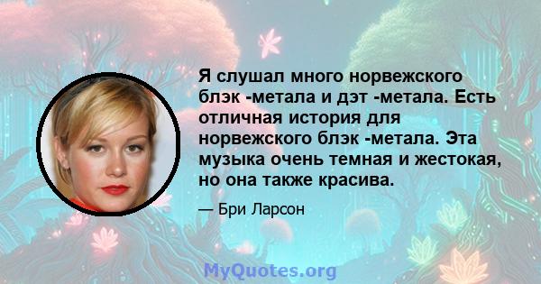 Я слушал много норвежского блэк -метала и дэт -метала. Есть отличная история для норвежского блэк -метала. Эта музыка очень темная и жестокая, но она также красива.