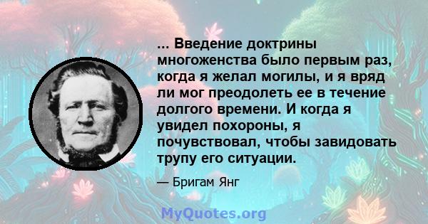 ... Введение доктрины многоженства было первым раз, когда я желал могилы, и я вряд ли мог преодолеть ее в течение долгого времени. И когда я увидел похороны, я почувствовал, чтобы завидовать трупу его ситуации.