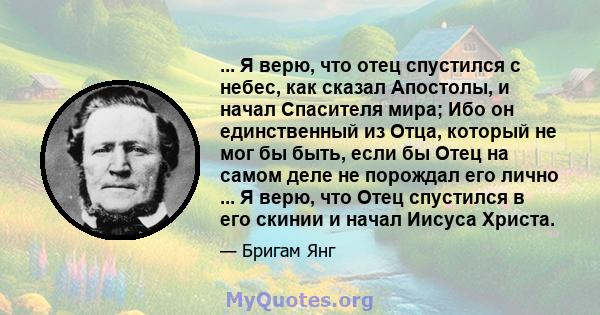 ... Я верю, что отец спустился с небес, как сказал Апостолы, и начал Спасителя мира; Ибо он единственный из Отца, который не мог бы быть, если бы Отец на самом деле не порождал его лично ... Я верю, что Отец спустился в 