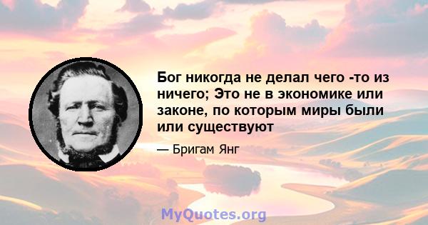 Бог никогда не делал чего -то из ничего; Это не в экономике или законе, по которым миры были или существуют