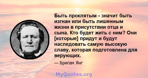 Быть проклятым - значит быть изгнан или быть лишенным жизни в присутствии отца и сына. Кто будет жить с ним? Они [которые] придут и будут наследовать самую высокую славу, которая подготовлена ​​для верующих.